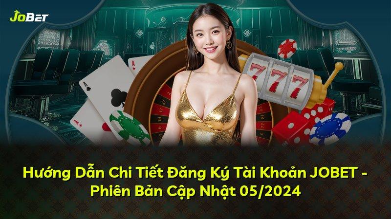 Hướng Dẫn Chi Tiết Đăng Ký Tài Khoản JOBET - Phiên Bản Cập Nhật 05/2024