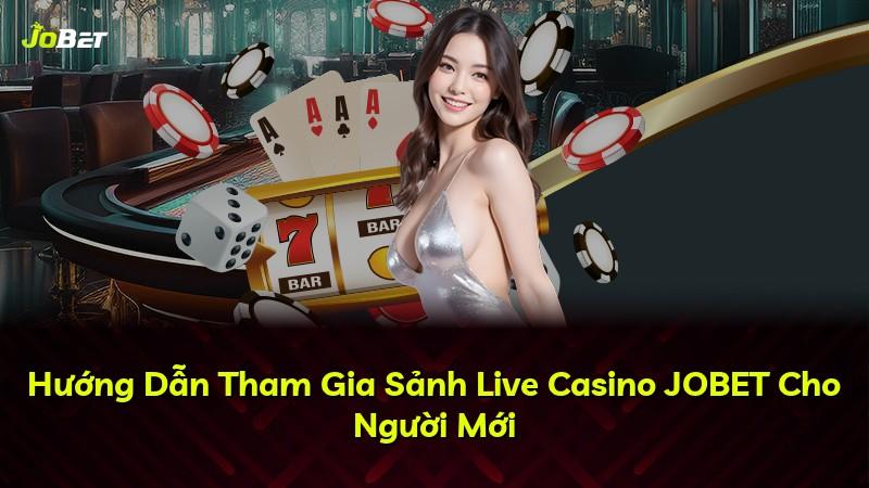 Hướng Dẫn Tham Gia Sảnh Live Casino JOBET Cho Người Mới