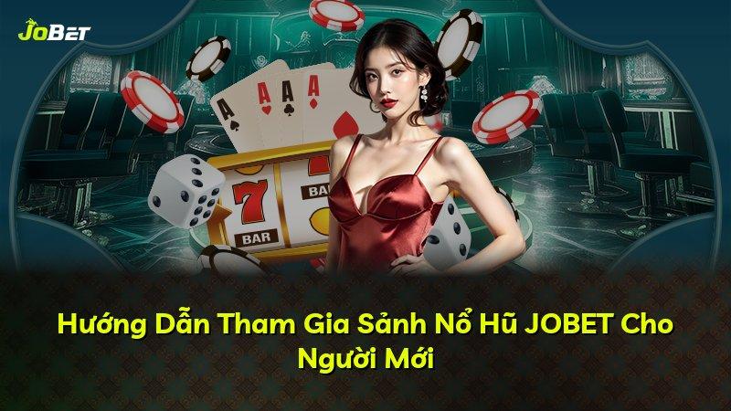 Hướng Dẫn Tham Gia Sảnh Nổ Hũ JOBET Cho Người Mới