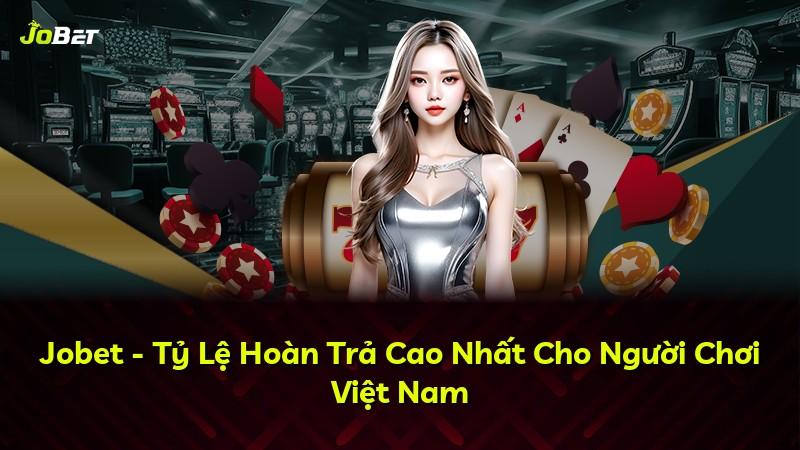Jobet - Tỷ Lệ Hoàn Trả Cao Nhất Cho Người Chơi Việt Nam