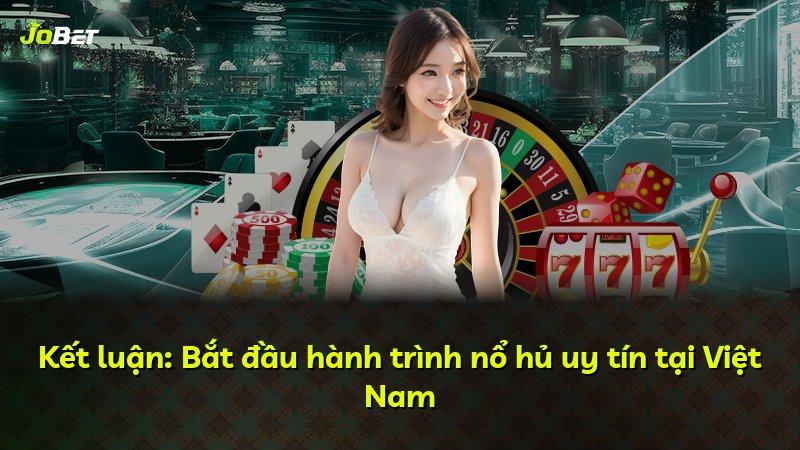 Kết luận: Bắt đầu hành trình nổ hủ uy tín tại Việt Nam