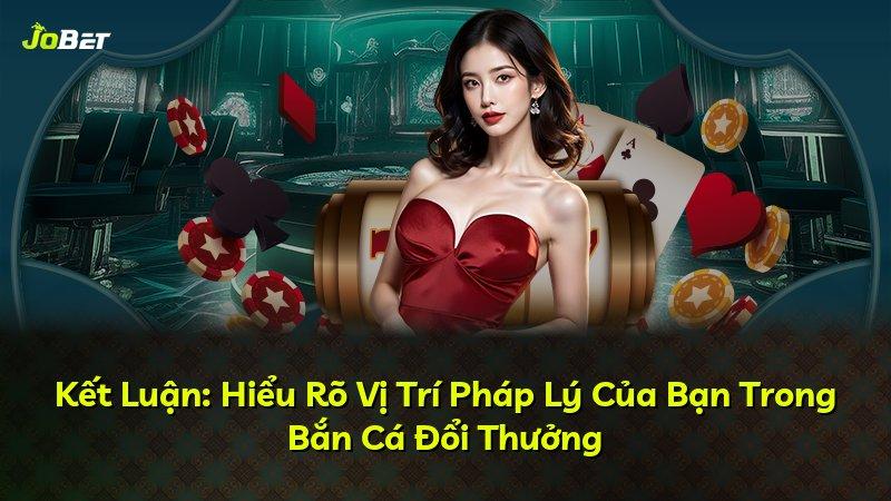 Kết Luận: Hiểu Rõ Vị Trí Pháp Lý Của Bạn Trong Bắn Cá Đổi Thưởng