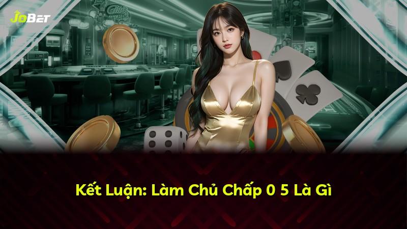 Kết Luận: Làm Chủ Chấp 0 5 Là Gì