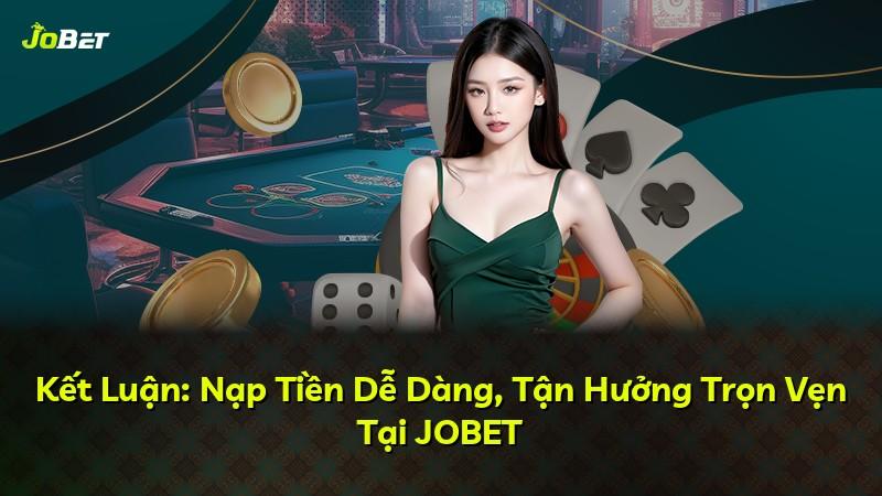 Kết Luận: Nạp Tiền Dễ Dàng, Tận Hưởng Trọn Vẹn Tại JOBET
