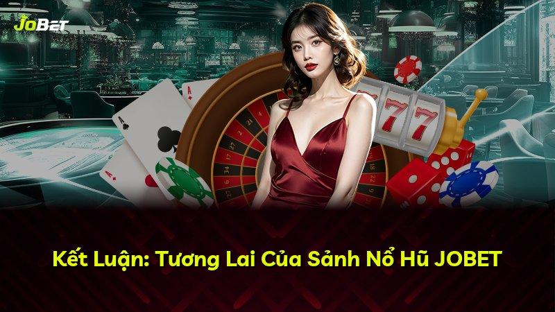 Kết Luận: Tương Lai Của Sảnh Nổ Hũ JOBET