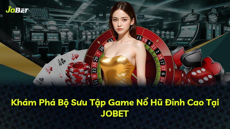 Khám Phá Bộ Sưu Tập Game Nổ Hũ Đỉnh Cao Tại JOBET