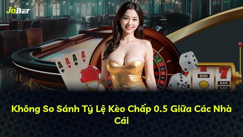 Không So Sánh Tỷ Lệ Kèo Chấp 0.5 Giữa Các Nhà Cái