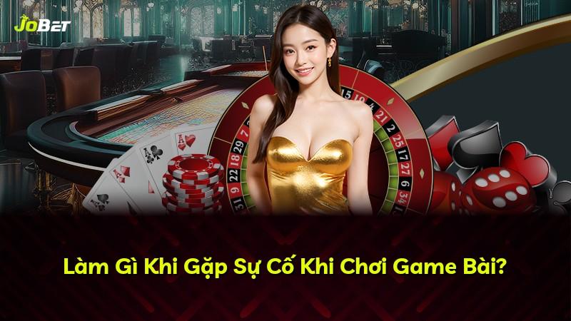 Làm Gì Khi Gặp Sự Cố Khi Chơi Game Bài?