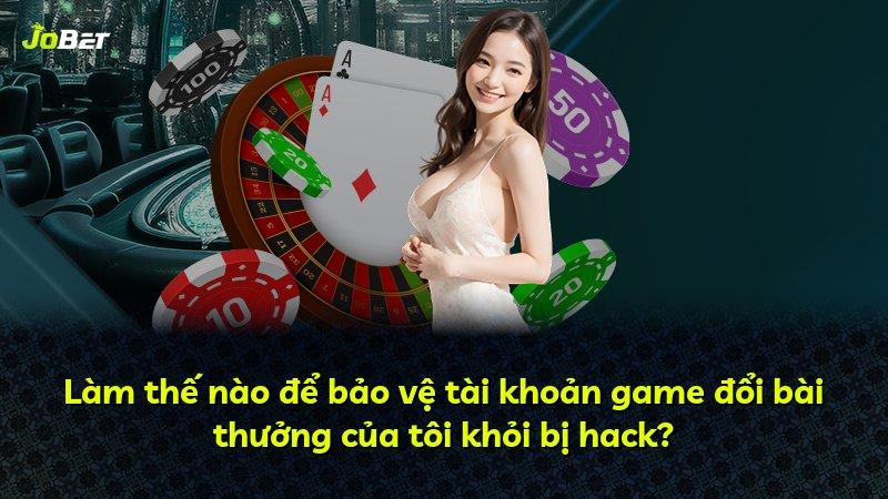 Làm thế nào để bảo vệ tài khoản game đổi bài thưởng của tôi khỏi bị hack?