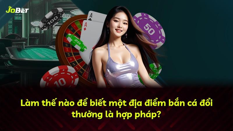 Làm thế nào để biết một địa điểm bắn cá đổi thưởng là hợp pháp?