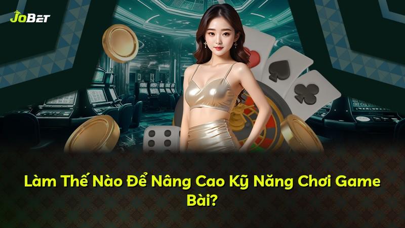 Làm Thế Nào Để Nâng Cao Kỹ Năng Chơi Game Bài?