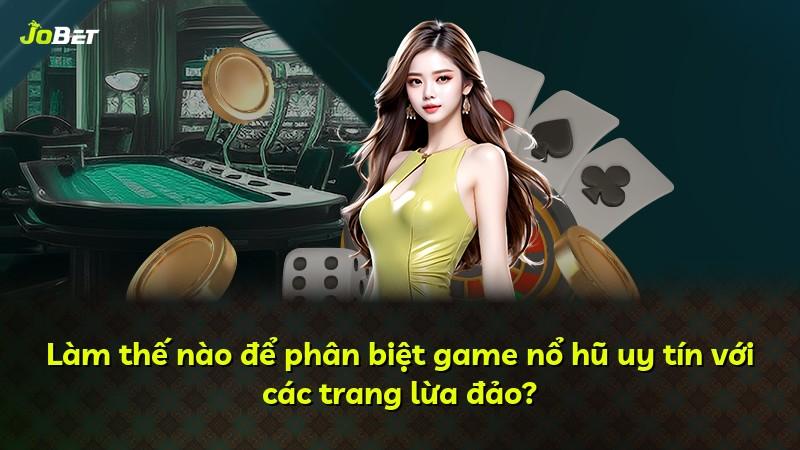 Làm thế nào để phân biệt game nổ hũ uy tín với các trang lừa đảo?