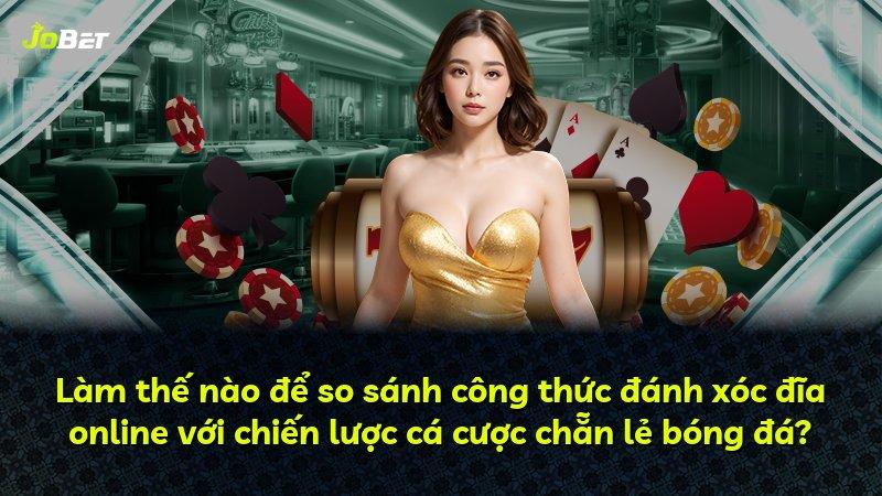 Làm thế nào để so sánh công thức đánh xóc đĩa online với chiến lược cá cược chẵn lẻ bóng đá?