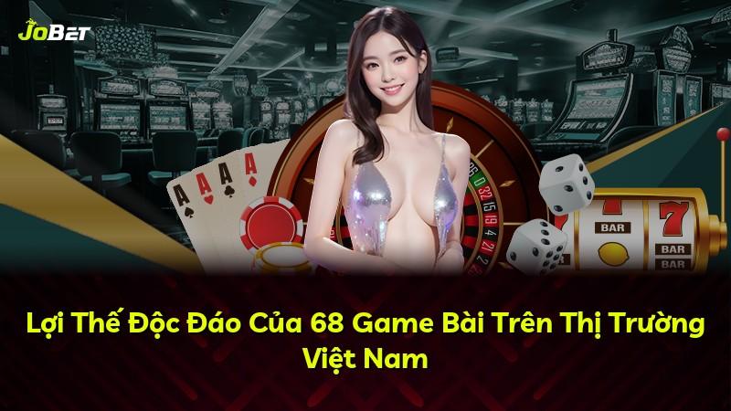 Lợi Thế Độc Đáo Của 68 Game Bài Trên Thị Trường Việt Nam