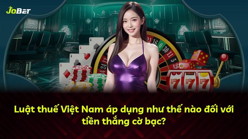 Luật thuế Việt Nam áp dụng như thế nào đối với tiền thắng cờ bạc?