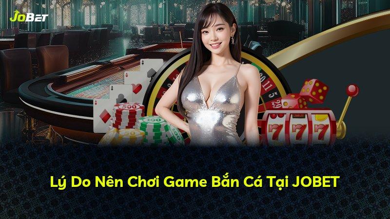 Lý Do Nên Chơi Game Bắn Cá Tại JOBET
