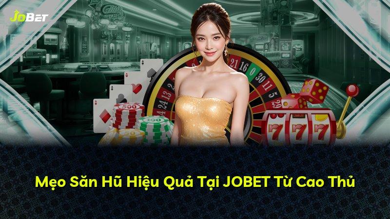 Mẹo Săn Hũ Hiệu Quả Tại JOBET Từ Cao Thủ