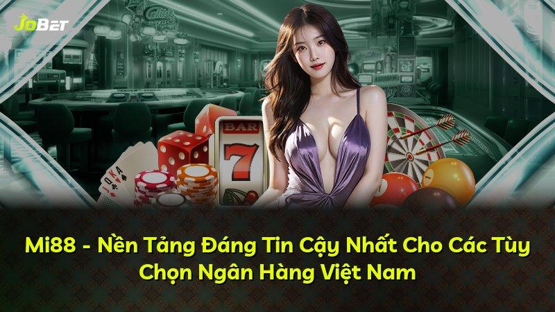 Mi88 - Nền Tảng Đáng Tin Cậy Nhất Cho Các Tùy Chọn Ngân Hàng Việt Nam