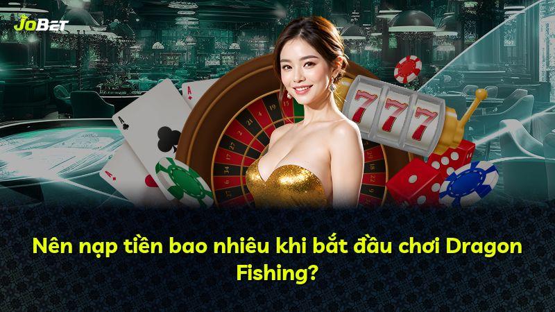 Nên nạp tiền bao nhiêu khi bắt đầu chơi Dragon Fishing?