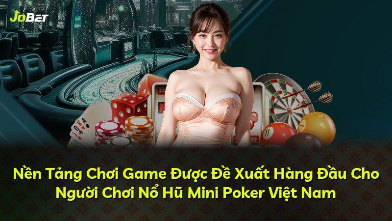 Nền Tảng Chơi Game Được Đề Xuất Hàng Đầu Cho Người Chơi Nổ Hũ Mini Poker Việt Nam