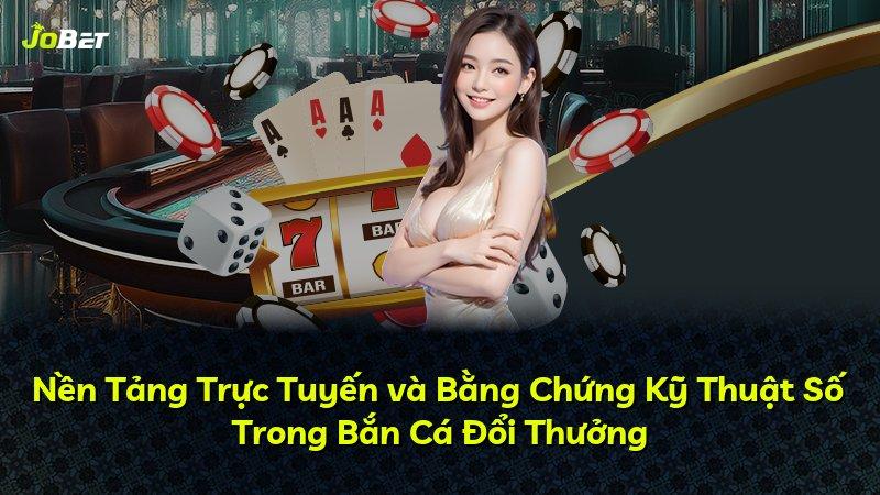 Nền Tảng Trực Tuyến và Bằng Chứng Kỹ Thuật Số Trong Bắn Cá Đổi Thưởng