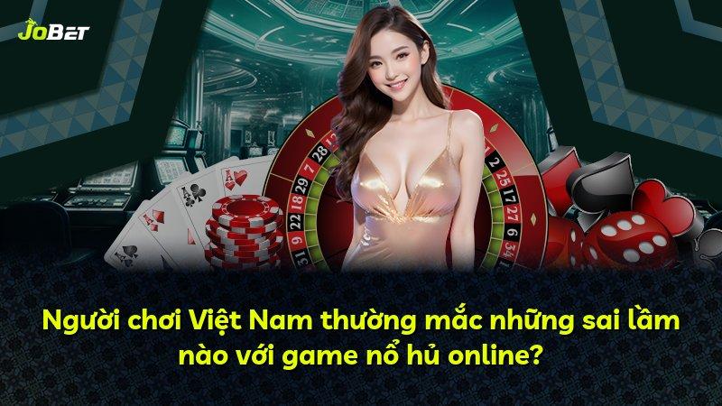 Người chơi Việt Nam thường mắc những sai lầm nào với game nổ hủ online?