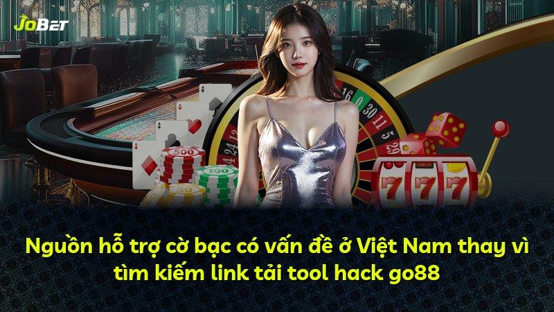 Nguồn hỗ trợ cờ bạc có vấn đề ở Việt Nam thay vì tìm kiếm link tải tool hack go88