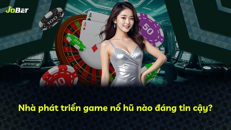 Nhà phát triển game nổ hũ nào đáng tin cậy?