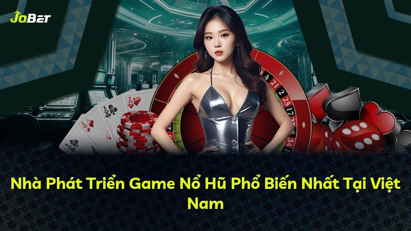 Nhà Phát Triển Game Nổ Hũ Phổ Biến Nhất Tại Việt Nam