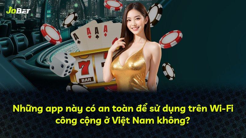 Những app này có an toàn để sử dụng trên Wi-Fi công cộng ở Việt Nam không?