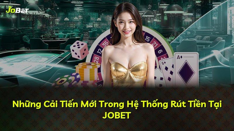 Những Cải Tiến Mới Trong Hệ Thống Rút Tiền Tại JOBET