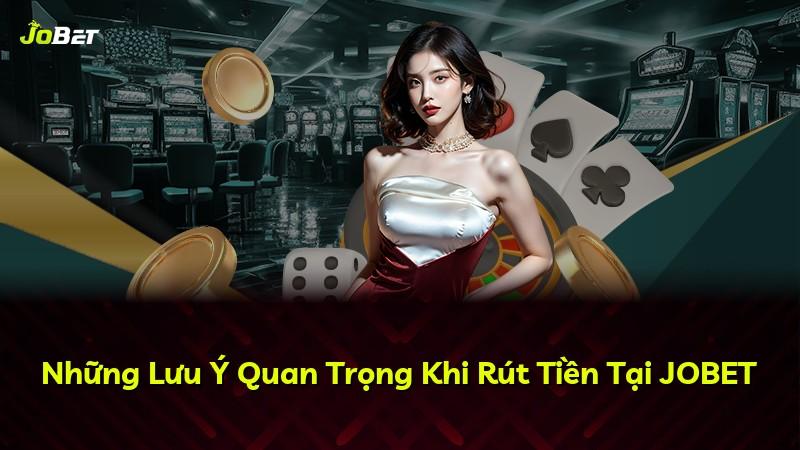 Những Lưu Ý Quan Trọng Khi Rút Tiền Tại JOBET