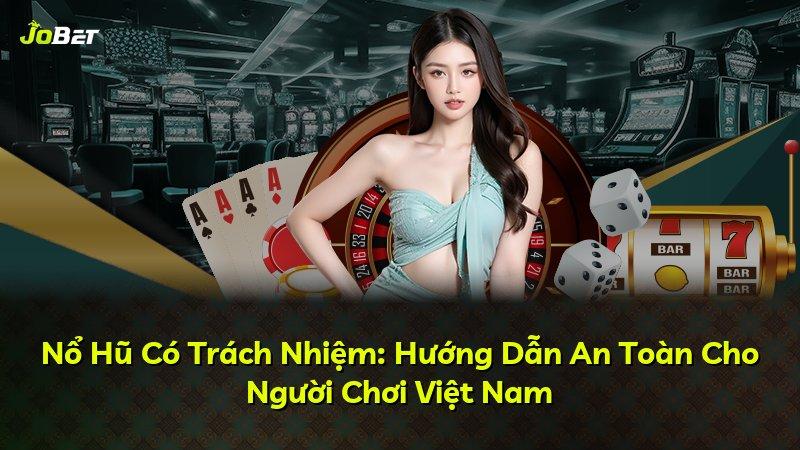 Nổ Hũ Có Trách Nhiệm: Hướng Dẫn An Toàn Cho Người Chơi Việt Nam