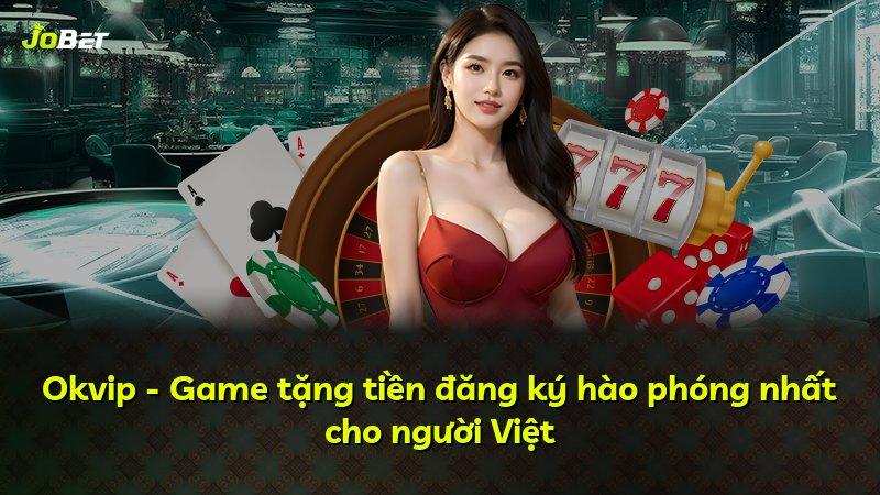 Okvip - Game tặng tiền đăng ký hào phóng nhất cho người Việt