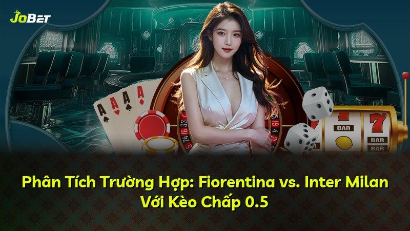 Phân Tích Trường Hợp: Fiorentina vs. Inter Milan Với Kèo Chấp 0.5