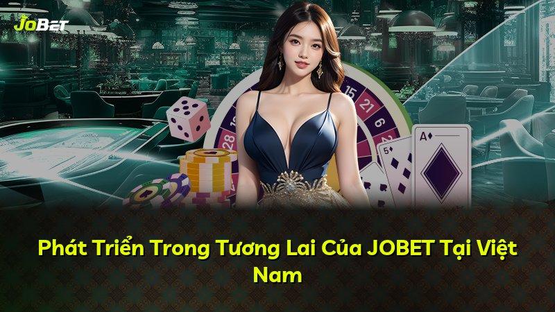 Phát Triển Trong Tương Lai Của JOBET Tại Việt Nam