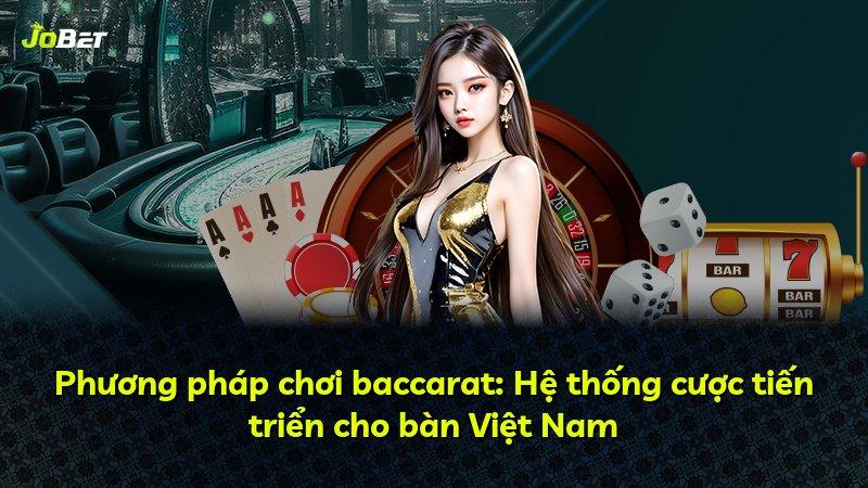 Phương pháp chơi baccarat: Hệ thống cược tiến triển cho bàn Việt Nam
