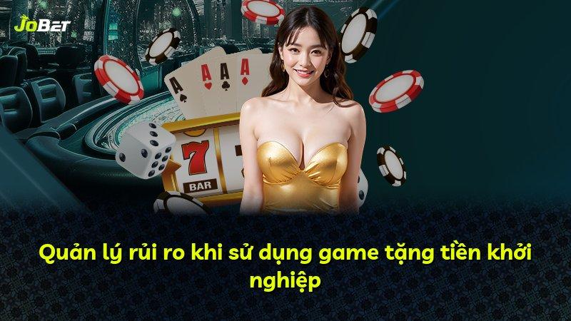 Quản lý rủi ro khi sử dụng game tặng tiền khởi nghiệp