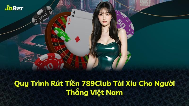 Quy Trình Rút Tiền 789Club Tài Xỉu Cho Người Thắng Việt Nam