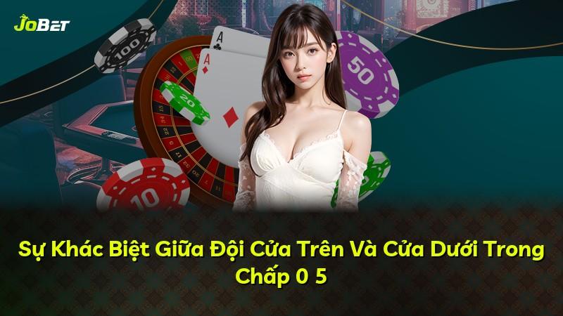 Sự Khác Biệt Giữa Đội Cửa Trên Và Cửa Dưới Trong Chấp 0 5