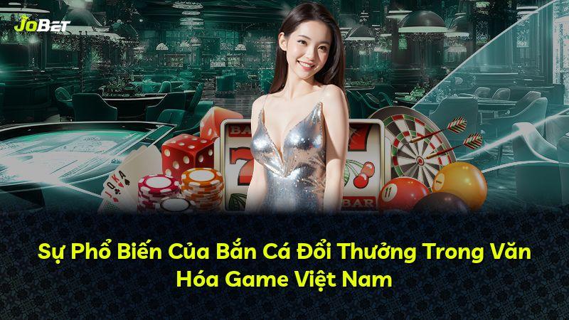 Sự Phổ Biến Của Bắn Cá Đổi Thưởng Trong Văn Hóa Game Việt Nam