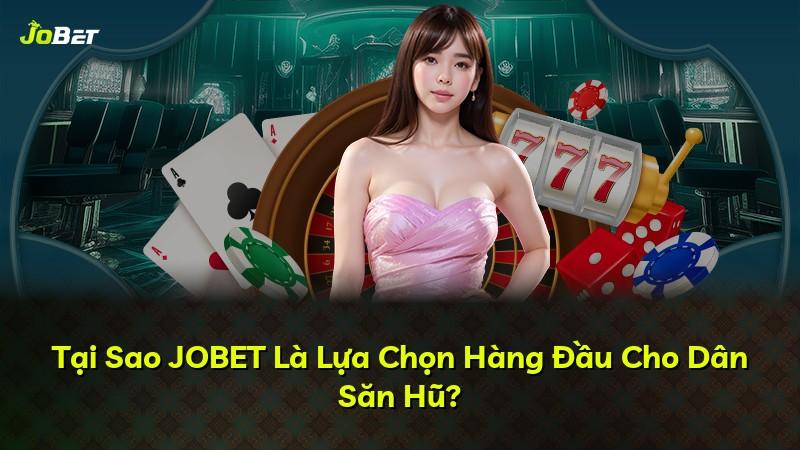 Tại Sao JOBET Là Lựa Chọn Hàng Đầu Cho Dân Săn Hũ?
