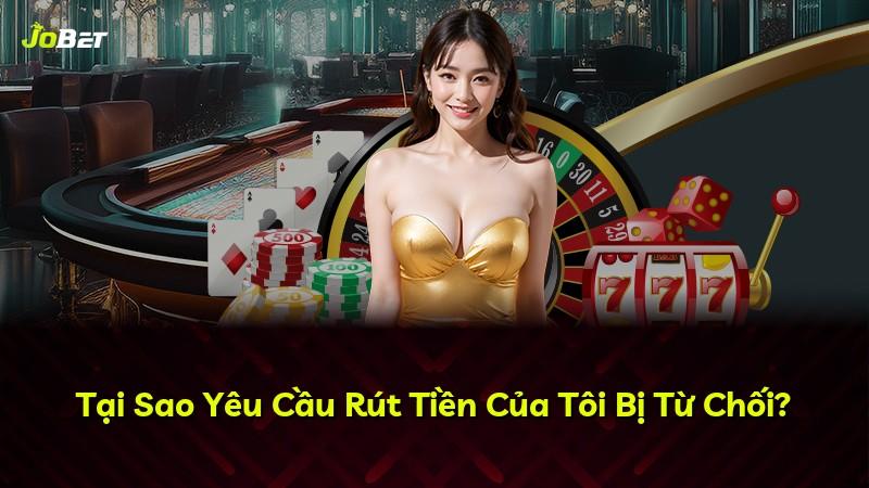 Tại Sao Yêu Cầu Rút Tiền Của Tôi Bị Từ Chối?