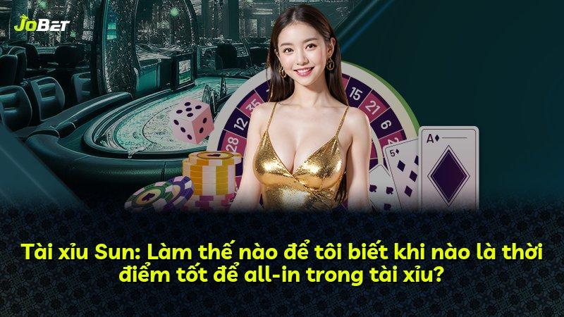Tài xỉu Sun: Làm thế nào để tôi biết khi nào là thời điểm tốt để all-in trong tài xỉu?