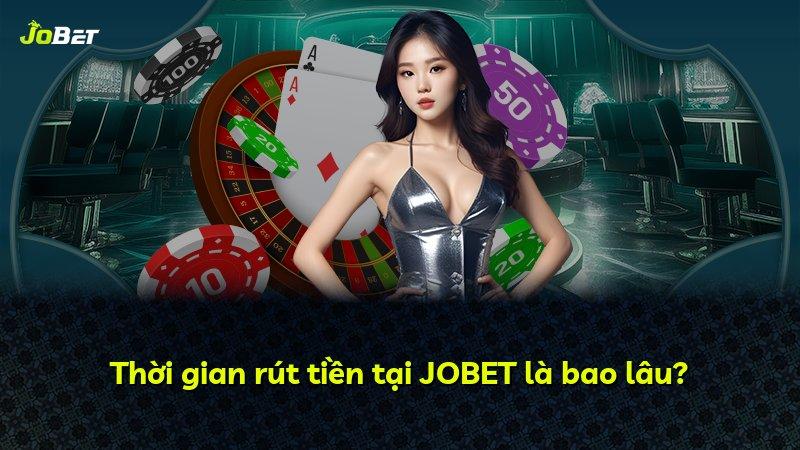 Thời gian rút tiền tại JOBET là bao lâu?