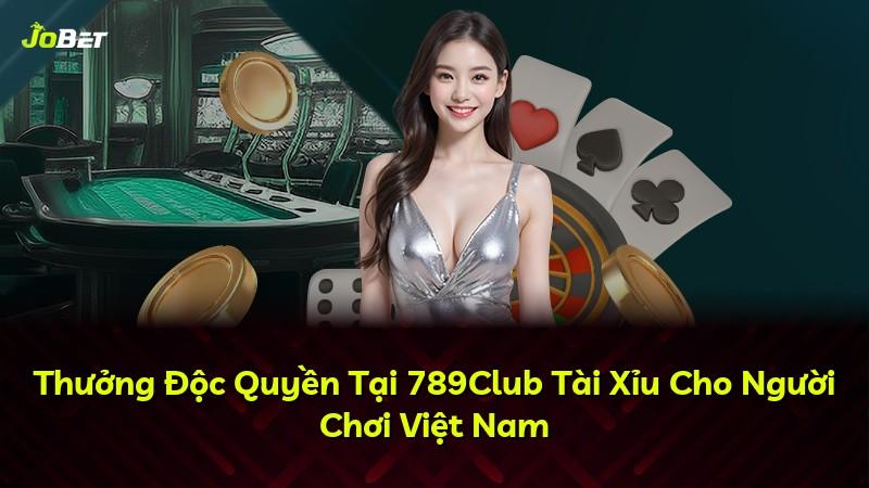 Thưởng Độc Quyền Tại 789Club Tài Xỉu Cho Người Chơi Việt Nam