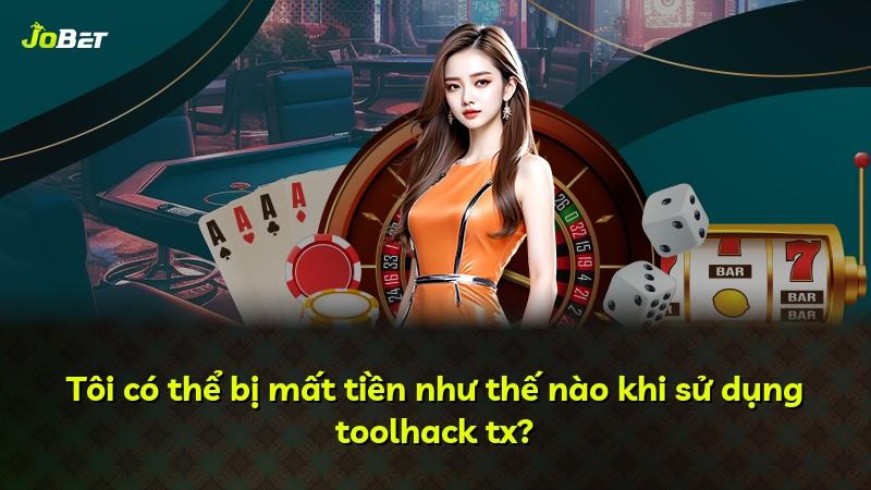 Tôi có thể bị mất tiền như thế nào khi sử dụng toolhack tx?