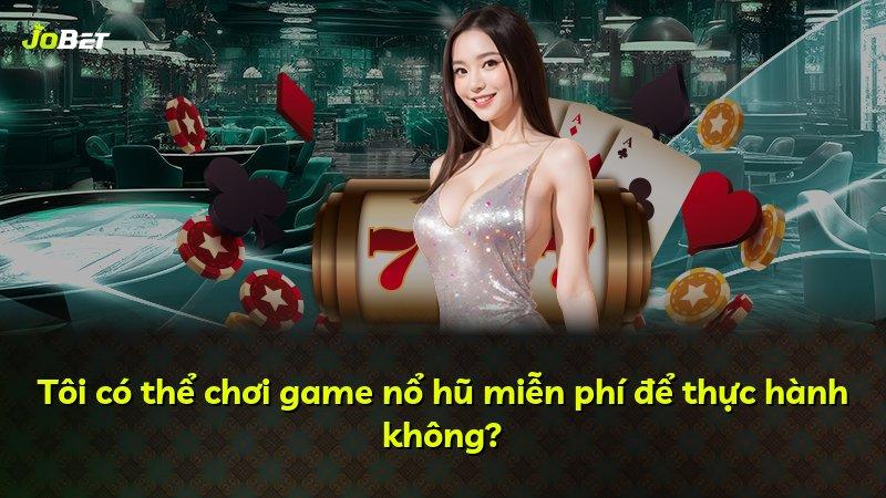 Tôi có thể chơi game nổ hũ miễn phí để thực hành không?