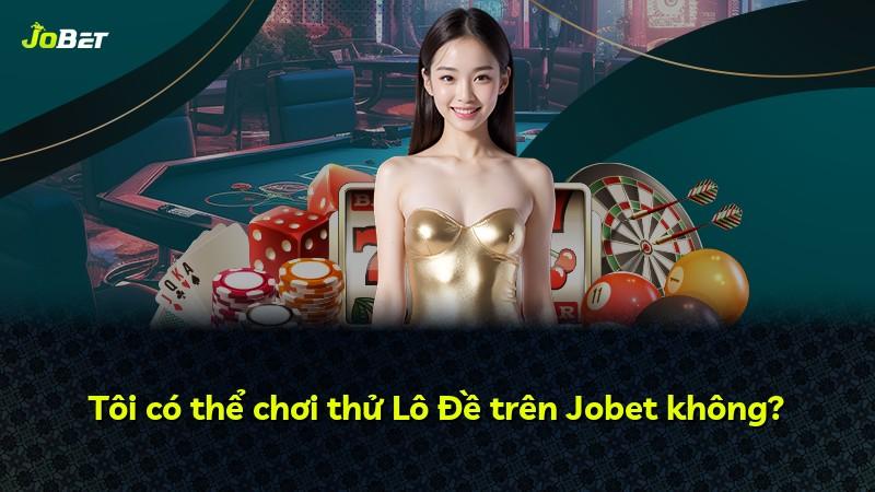 Tôi có thể chơi thử Lô Đề trên Jobet không?