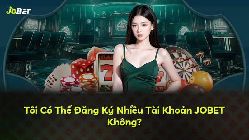 Tôi Có Thể Đăng Ký Nhiều Tài Khoản JOBET Không?